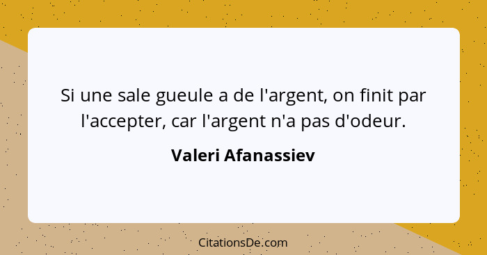 Si une sale gueule a de l'argent, on finit par l'accepter, car l'argent n'a pas d'odeur.... - Valeri Afanassiev