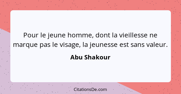 Pour le jeune homme, dont la vieillesse ne marque pas le visage, la jeunesse est sans valeur.... - Abu Shakour