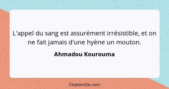 L'appel du sang est assurément irrésistible, et on ne fait jamais d'une hyène un mouton.... - Ahmadou Kourouma