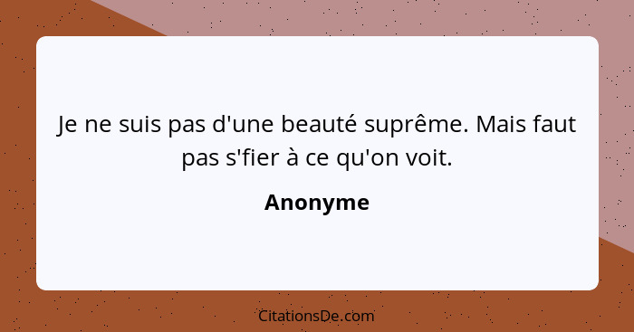 Je ne suis pas d'une beauté suprême. Mais faut pas s'fier à ce qu'on voit.... - Anonyme