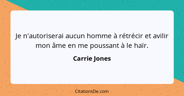 Je n'autoriserai aucun homme à rétrécir et avilir mon âme en me poussant à le haïr.... - Carrie Jones