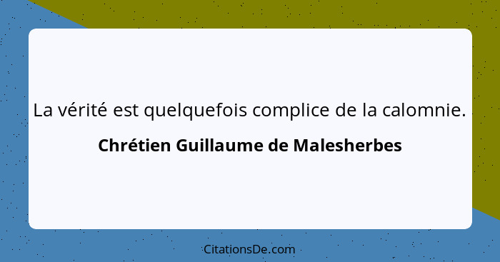 La vérité est quelquefois complice de la calomnie.... - Chrétien Guillaume de Malesherbes