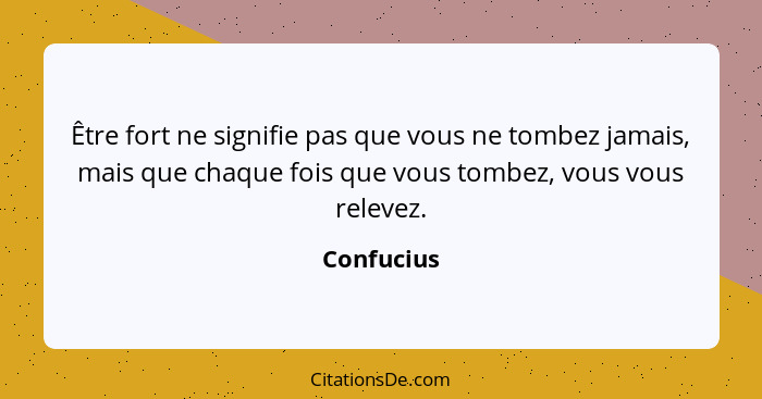 Être fort ne signifie pas que vous ne tombez jamais, mais que chaque fois que vous tombez, vous vous relevez.... - Confucius