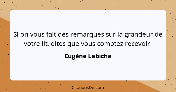 Si on vous fait des remarques sur la grandeur de votre lit, dites que vous comptez recevoir.... - Eugène Labiche