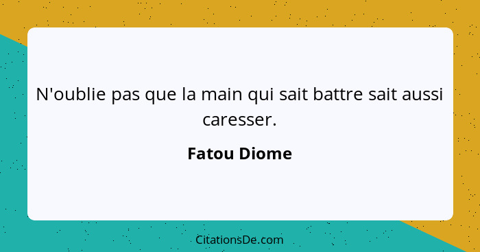 N'oublie pas que la main qui sait battre sait aussi caresser.... - Fatou Diome