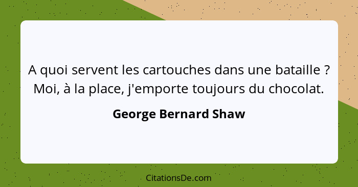 A quoi servent les cartouches dans une bataille ? Moi, à la place, j'emporte toujours du chocolat.... - George Bernard Shaw