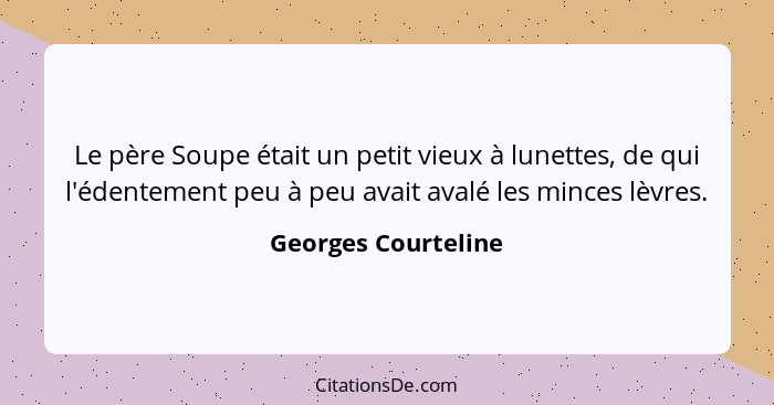 Le père Soupe était un petit vieux à lunettes, de qui l'édentement peu à peu avait avalé les minces lèvres.... - Georges Courteline