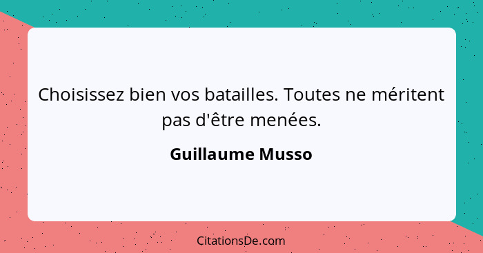 Choisissez bien vos batailles. Toutes ne méritent pas d'être menées.... - Guillaume Musso