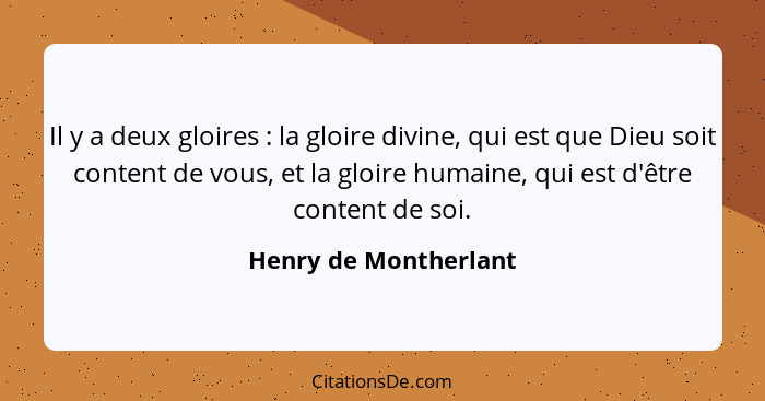 Il y a deux gloires : la gloire divine, qui est que Dieu soit content de vous, et la gloire humaine, qui est d'être conten... - Henry de Montherlant