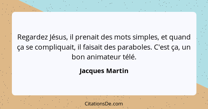 Regardez Jésus, il prenait des mots simples, et quand ça se compliquait, il faisait des paraboles. C'est ça, un bon animateur télé.... - Jacques Martin