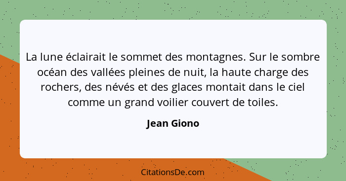 La lune éclairait le sommet des montagnes. Sur le sombre océan des vallées pleines de nuit, la haute charge des rochers, des névés et des... - Jean Giono