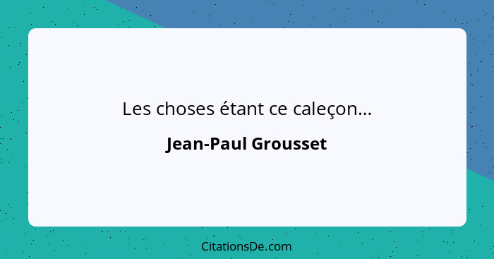 Les choses étant ce caleçon…... - Jean-Paul Grousset