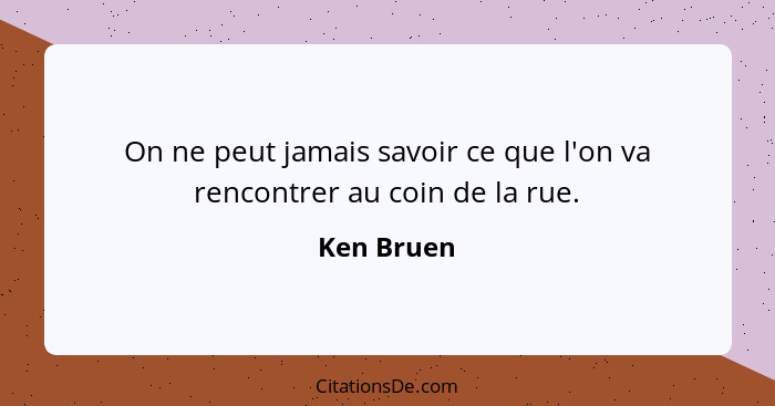 On ne peut jamais savoir ce que l'on va rencontrer au coin de la rue.... - Ken Bruen