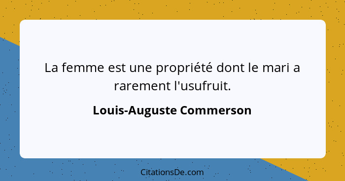 La femme est une propriété dont le mari a rarement l'usufruit.... - Louis-Auguste Commerson