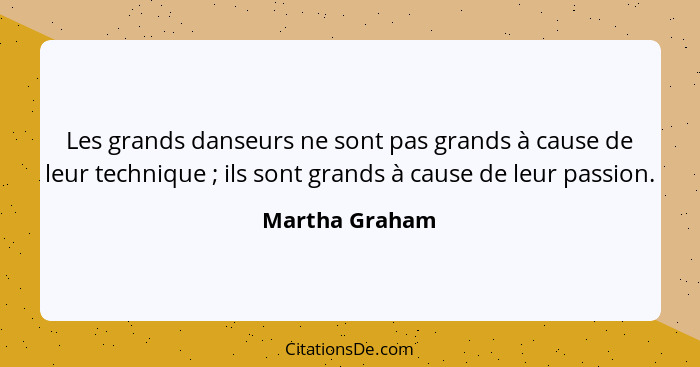 Les grands danseurs ne sont pas grands à cause de leur technique ; ils sont grands à cause de leur passion.... - Martha Graham