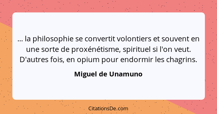 ... la philosophie se convertit volontiers et souvent en une sorte de proxénétisme, spirituel si l'on veut. D'autres fois, en opiu... - Miguel de Unamuno