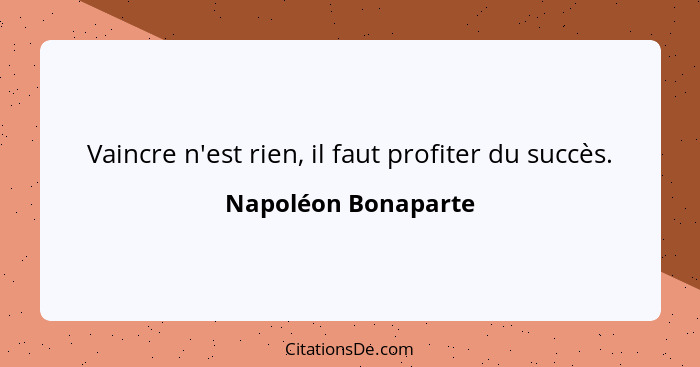 Vaincre n'est rien, il faut profiter du succès.... - Napoléon Bonaparte