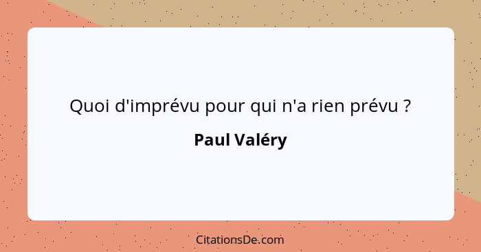 Quoi d'imprévu pour qui n'a rien prévu ?... - Paul Valéry