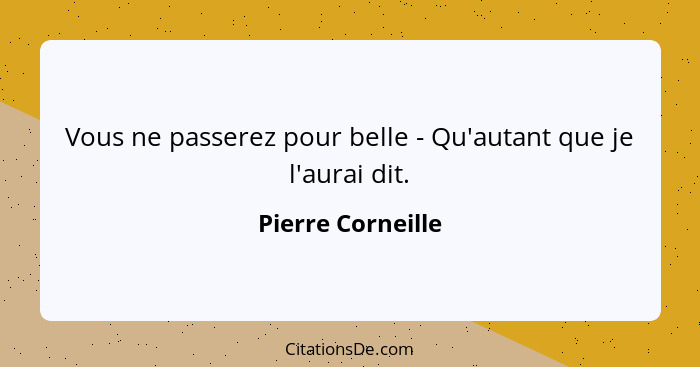 Vous ne passerez pour belle - Qu'autant que je l'aurai dit.... - Pierre Corneille