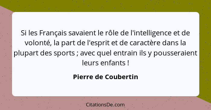 Si les Français savaient le rôle de l'intelligence et de volonté, la part de l'esprit et de caractère dans la plupart des sports... - Pierre de Coubertin