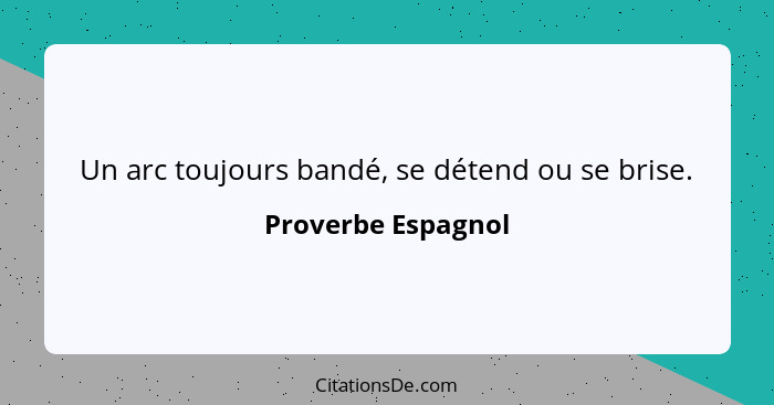 Un arc toujours bandé, se détend ou se brise.... - Proverbe Espagnol