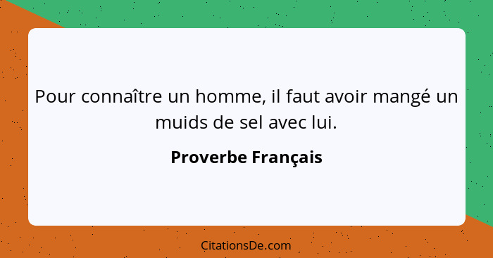 Pour connaître un homme, il faut avoir mangé un muids de sel avec lui.... - Proverbe Français