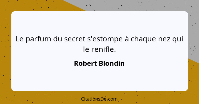 Le parfum du secret s'estompe à chaque nez qui le renifle.... - Robert Blondin