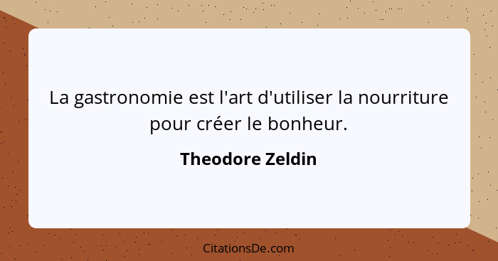 La gastronomie est l'art d'utiliser la nourriture pour créer le bonheur.... - Theodore Zeldin