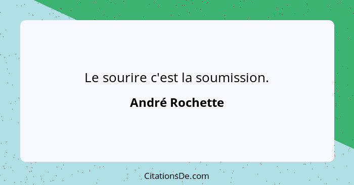 Le sourire c'est la soumission.... - André Rochette