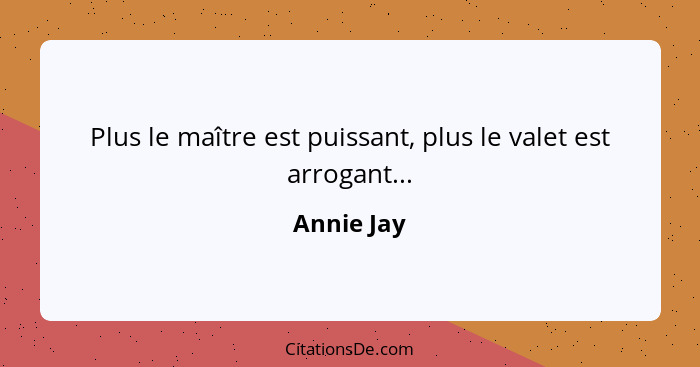 Plus le maître est puissant, plus le valet est arrogant...... - Annie Jay