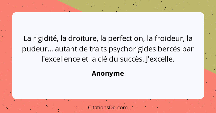 La rigidité, la droiture, la perfection, la froideur, la pudeur... autant de traits psychorigides bercés par l'excellence et la clé du succè... - Anonyme