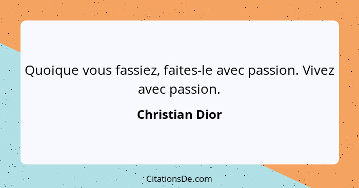 Quoique vous fassiez, faites-le avec passion. Vivez avec passion.... - Christian Dior