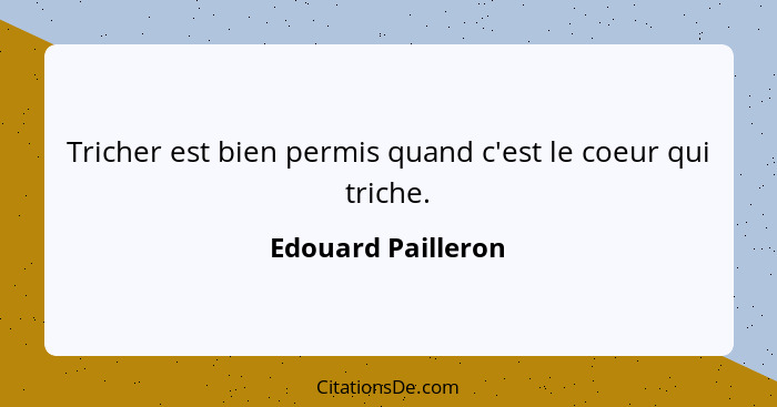 Tricher est bien permis quand c'est le coeur qui triche.... - Edouard Pailleron