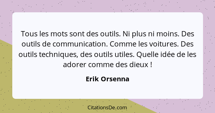 Tous les mots sont des outils. Ni plus ni moins. Des outils de communication. Comme les voitures. Des outils techniques, des outils uti... - Erik Orsenna