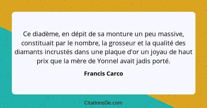 Ce diadème, en dépit de sa monture un peu massive, constituait par le nombre, la grosseur et la qualité des diamants incrustés dans un... - Francis Carco