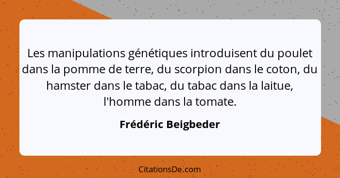 Les manipulations génétiques introduisent du poulet dans la pomme de terre, du scorpion dans le coton, du hamster dans le tabac,... - Frédéric Beigbeder