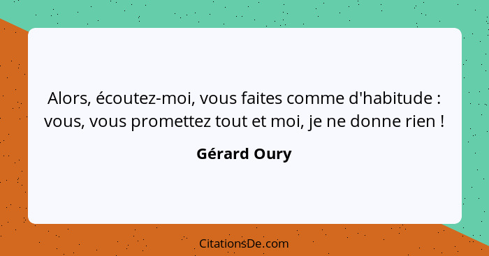 Alors, écoutez-moi, vous faites comme d'habitude : vous, vous promettez tout et moi, je ne donne rien !... - Gérard Oury