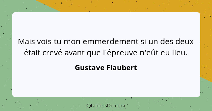 Mais vois-tu mon emmerdement si un des deux était crevé avant que l'épreuve n'eût eu lieu.... - Gustave Flaubert