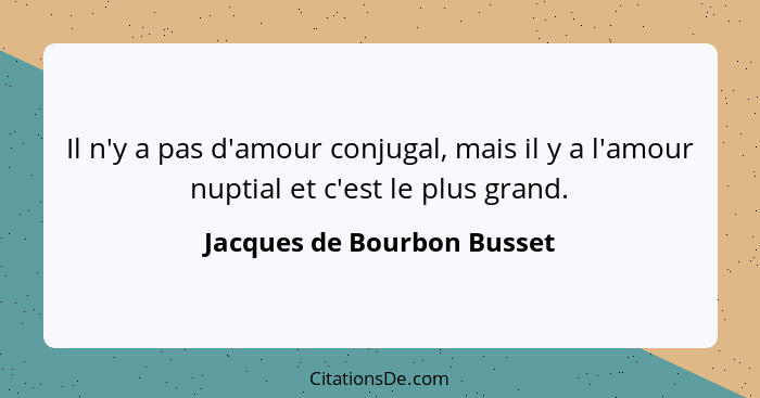 Il n'y a pas d'amour conjugal, mais il y a l'amour nuptial et c'est le plus grand.... - Jacques de Bourbon Busset