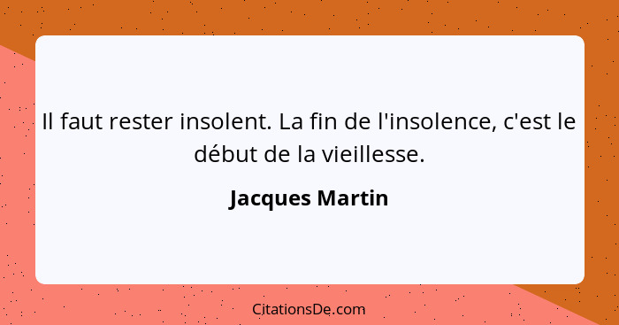 Il faut rester insolent. La fin de l'insolence, c'est le début de la vieillesse.... - Jacques Martin