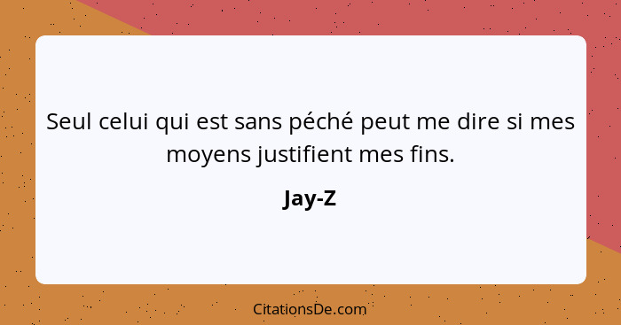 Seul celui qui est sans péché peut me dire si mes moyens justifient mes fins.... - Jay-Z