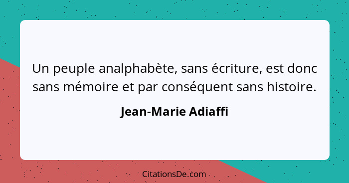 Un peuple analphabète, sans écriture, est donc sans mémoire et par conséquent sans histoire.... - Jean-Marie Adiaffi