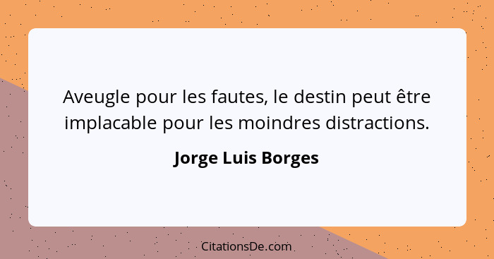 Aveugle pour les fautes, le destin peut être implacable pour les moindres distractions.... - Jorge Luis Borges