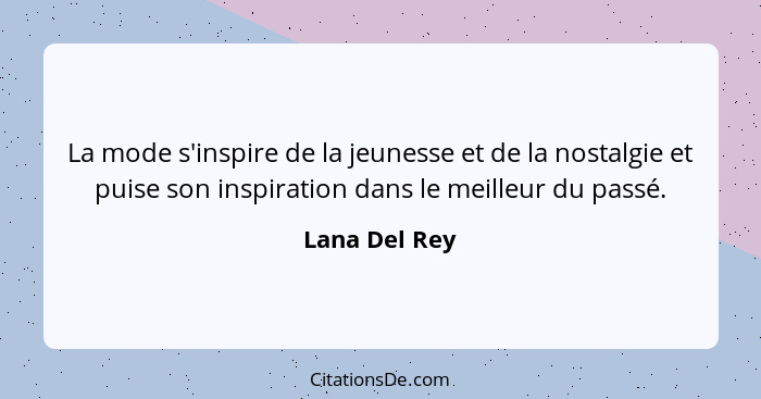 La mode s'inspire de la jeunesse et de la nostalgie et puise son inspiration dans le meilleur du passé.... - Lana Del Rey