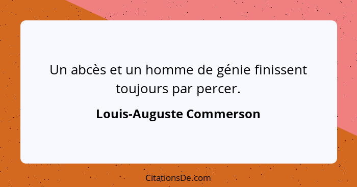 Un abcès et un homme de génie finissent toujours par percer.... - Louis-Auguste Commerson