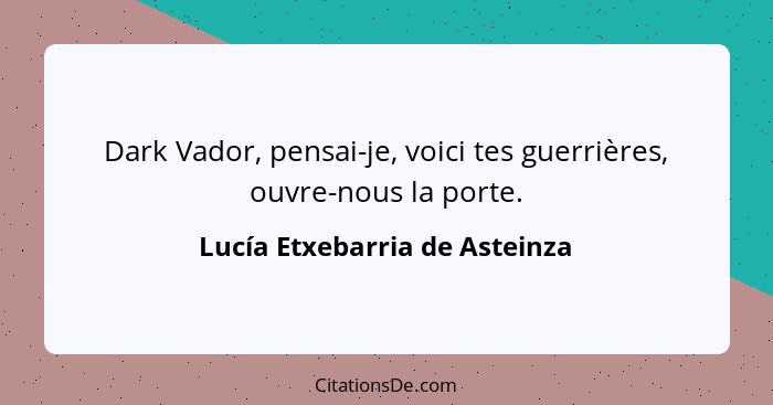 Dark Vador, pensai-je, voici tes guerrières, ouvre-nous la porte.... - Lucía Etxebarria de Asteinza