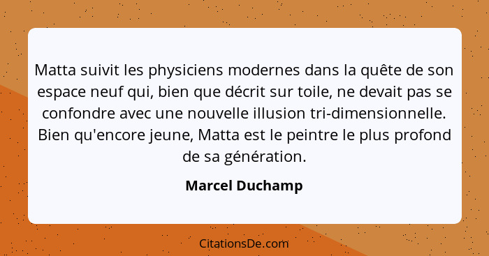 Matta suivit les physiciens modernes dans la quête de son espace neuf qui, bien que décrit sur toile, ne devait pas se confondre avec... - Marcel Duchamp