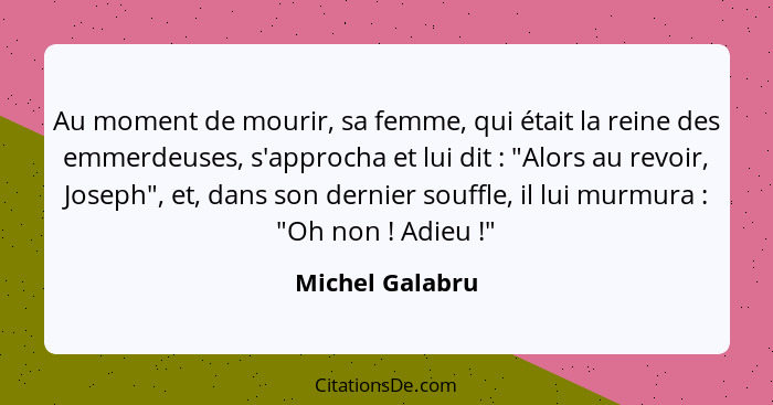 Au moment de mourir, sa femme, qui était la reine des emmerdeuses, s'approcha et lui dit : "Alors au revoir, Joseph", et, dans s... - Michel Galabru