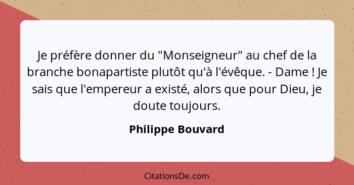 Je préfère donner du "Monseigneur" au chef de la branche bonapartiste plutôt qu'à l'évêque. - Dame ! Je sais que l'empereur a... - Philippe Bouvard