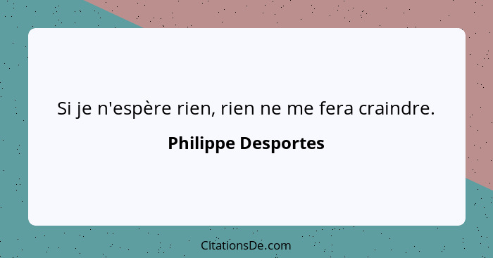 Si je n'espère rien, rien ne me fera craindre.... - Philippe Desportes